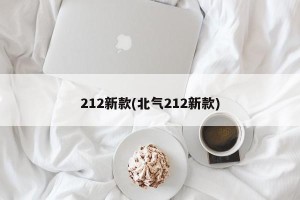 212新款(北气212新款)