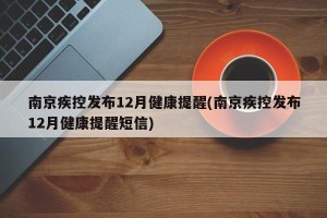 南京疾控发布12月健康提醒(南京疾控发布12月健康提醒短信)