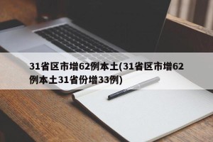 31省区市增62例本土(31省区市增62例本土31省份增33例)