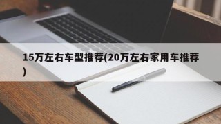 15万左右车型推荐(20万左右家用车推荐)