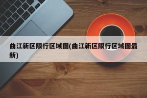 曲江新区限行区域图(曲江新区限行区域图最新)