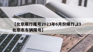 【北京限行尾号2023年6月份限行,23北京市车辆限号】