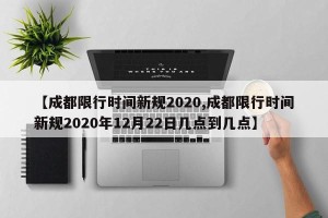 【成都限行时间新规2020,成都限行时间新规2020年12月22日几点到几点】