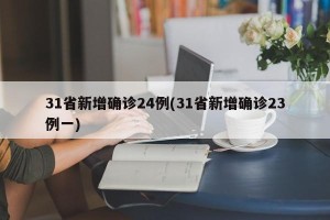 31省新增确诊24例(31省新增确诊23例一)