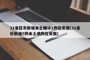 31省区市新增本土确诊1例在安徽(31省份新增5例本土病例在安徽)