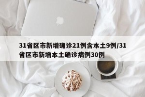 31省区市新增确诊21例含本土9例/31省区市新增本土确诊病例30例
