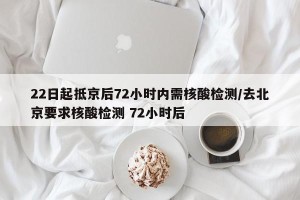 22日起抵京后72小时内需核酸检测/去北京要求核酸检测 72小时后