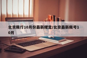 北京限行10月份最新规定/北京最新限号10月
