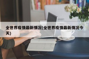 全世界疫情最新情况(全世界疫情最新情况今天)