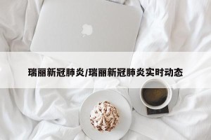 瑞丽新冠肺炎/瑞丽新冠肺炎实时动态