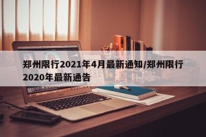 郑州限行2021年4月最新通知/郑州限行2020年最新通告