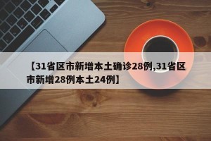 【31省区市新增本土确诊28例,31省区市新增28例本土24例】