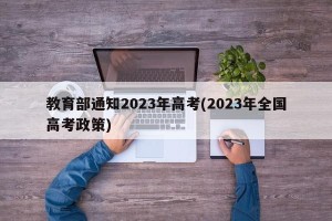 教育部通知2023年高考(2023年全国高考政策)