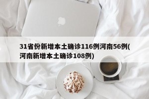 31省份新增本土确诊116例河南56例(河南新增本土确诊108例)
