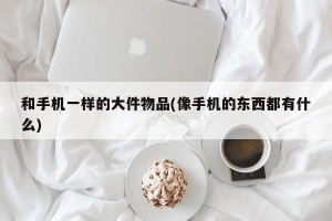 和手机一样的大件物品(像手机的东西都有什么)