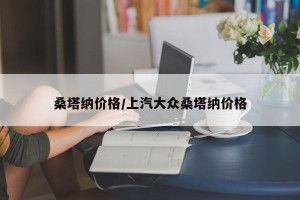 桑塔纳价格/上汽大众桑塔纳价格
