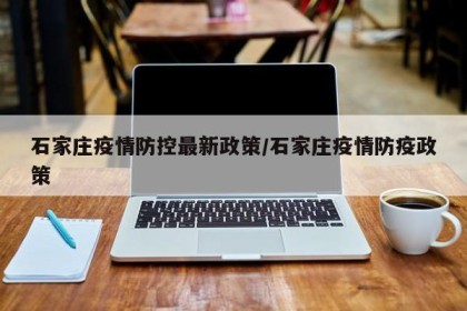 石家庄疫情防控最新政策/石家庄疫情防疫政策