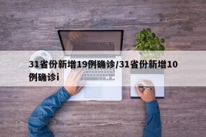31省份新增19例确诊/31省份新增10例确诊i