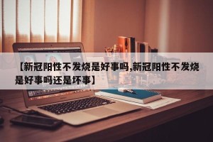 【新冠阳性不发烧是好事吗,新冠阳性不发烧是好事吗还是坏事】