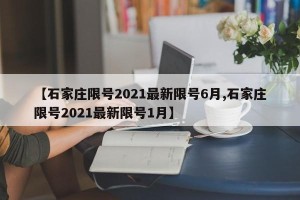 【石家庄限号2021最新限号6月,石家庄限号2021最新限号1月】