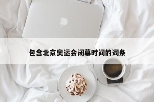 包含北京奥运会闭幕时间的词条