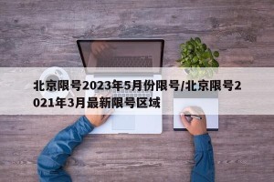 北京限号2023年5月份限号/北京限号2021年3月最新限号区域