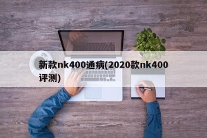 新款nk400通病(2020款nk400评测)