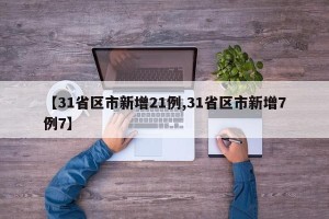 【31省区市新增21例,31省区市新增7例7】