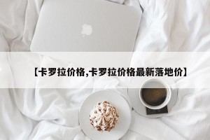 【卡罗拉价格,卡罗拉价格最新落地价】