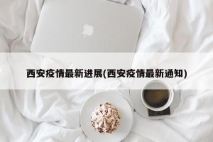 西安疫情最新进展(西安疫情最新通知)