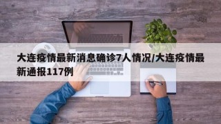 大连疫情最新消息确诊7人情况/大连疫情最新通报117例