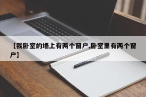 【我卧室的墙上有两个窗户,卧室里有两个窗户】