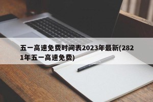 五一高速免费时间表2023年最新(2821年五一高速免费)