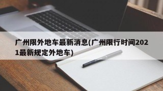 广州限外地车最新消息(广州限行时间2021最新规定外地车)