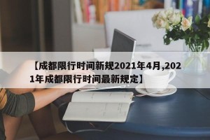 【成都限行时间新规2021年4月,2021年成都限行时间最新规定】