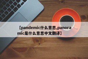 【pandemic什么意思,panoramic是什么意思中文翻译】