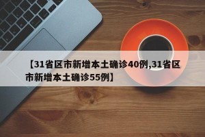 【31省区市新增本土确诊40例,31省区市新增本土确诊55例】