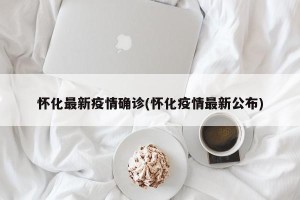 怀化最新疫情确诊(怀化疫情最新公布)