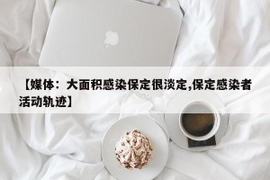 【媒体：大面积感染保定很淡定,保定感染者活动轨迹】