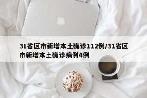 31省区市新增本土确诊112例/31省区市新增本土确诊病例4例