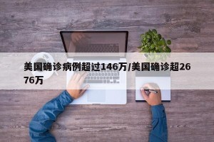 美国确诊病例超过146万/美国确诊超2676万