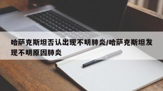 哈萨克斯坦否认出现不明肺炎/哈萨克斯坦发现不明原因肺炎