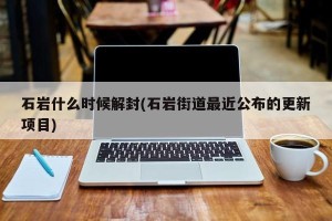 石岩什么时候解封(石岩街道最近公布的更新项目)