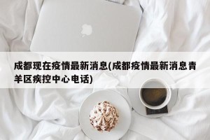 成都现在疫情最新消息(成都疫情最新消息青羊区疾控中心电话)