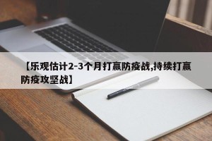 【乐观估计2-3个月打赢防疫战,持续打赢防疫攻坚战】