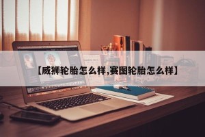 【威狮轮胎怎么样,赛图轮胎怎么样】
