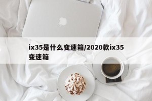 ix35是什么变速箱/2020款ix35变速箱