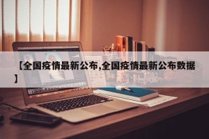 【全国疫情最新公布,全国疫情最新公布数据】