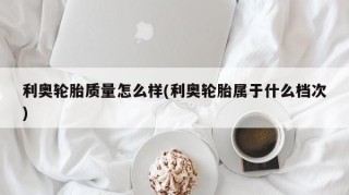 利奥轮胎质量怎么样(利奥轮胎属于什么档次)