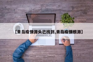 【青岛疫情源头已找到,青岛疫情根源】